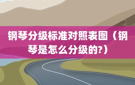 钢琴分级标准对照表图（钢琴是怎么分级的?）
