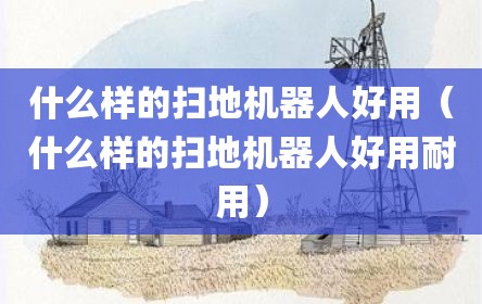 什么样的扫地机器人好用（什么样的扫地机器人好用耐用）