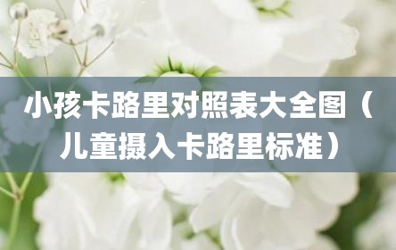 小孩卡路里对照表大全图（儿童摄入卡路里标准）