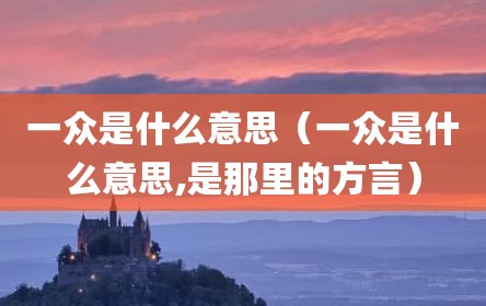 一众是什么意思（一众是什么意思,是那里的方言）