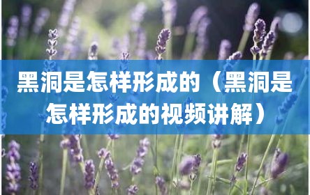 黑洞是怎样形成的（黑洞是怎样形成的视频讲解）