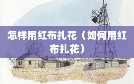 怎样用红布扎花（如何用红布扎花）