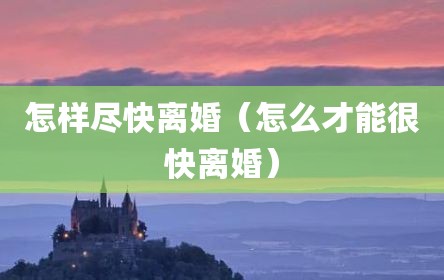 怎样尽快离婚（怎么才能很快离婚）