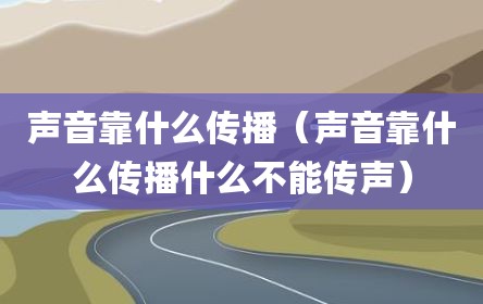 声音靠什么传播（声音靠什么传播什么不能传声）
