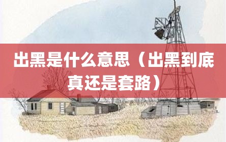 出黑是什么意思（出黑到底真还是套路）