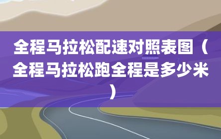 全程马拉松配速对照表图（全程马拉松跑全程是多少米）