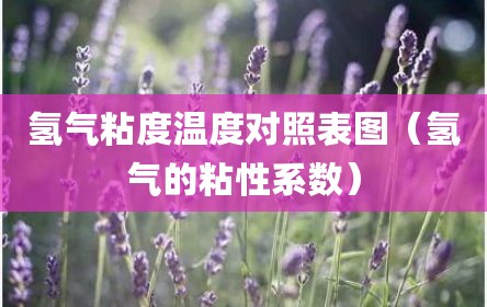 氢气粘度温度对照表图（氢气的粘性系数）