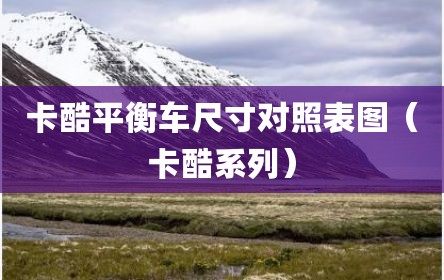 卡酷平衡车尺寸对照表图（卡酷系列）