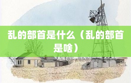 乱的部首是什么（乱的部首是啥）