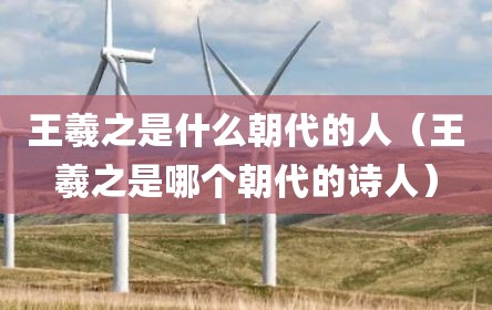 王羲之是什么朝代的人（王羲之是哪个朝代的诗人）