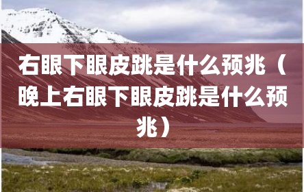 右眼下眼皮跳是什么预兆（晚上右眼下眼皮跳是什么预兆）