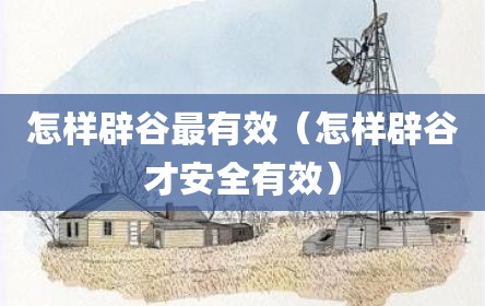 怎样辟谷最有效（怎样辟谷才安全有效）