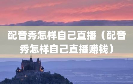 配音秀怎样自己直播（配音秀怎样自己直播赚钱）