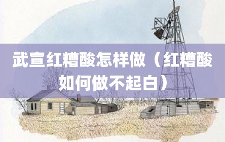 武宣红糟酸怎样做（红糟酸如何做不起白）