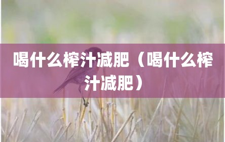 喝什么榨汁减肥（喝什么榨汁减肥）