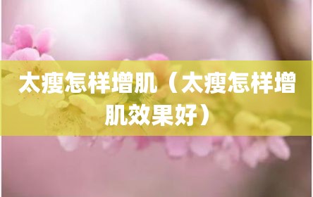 太瘦怎样增肌（太瘦怎样增肌效果好）