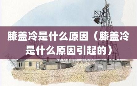 膝盖冷是什么原因（膝盖冷是什么原因引起的）