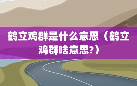 鹤立鸡群是什么意思（鹤立鸡群啥意思?）
