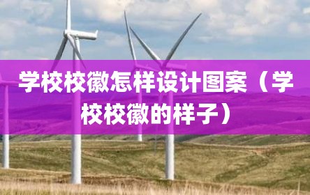 学校校徽怎样设计图案（学校校徽的样子）