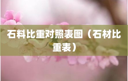 石料比重对照表图（石材比重表）