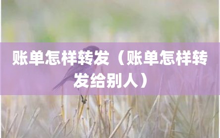 账单怎样转发（账单怎样转发给别人）