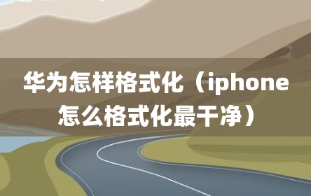 华为怎样格式化（iphone怎么格式化最干净）