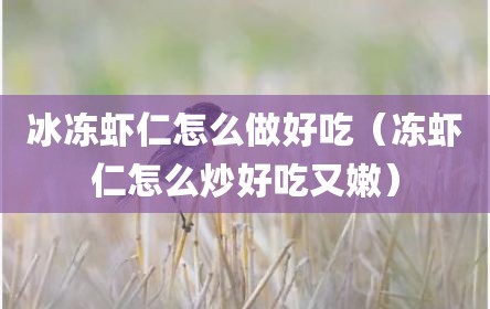 冰冻虾仁怎么做好吃（冻虾仁怎么炒好吃又嫩）
