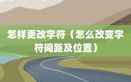 怎样更改字符（怎么改变字符间距及位置）