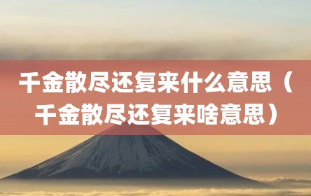 千金散尽还复来什么意思（千金散尽还复来啥意思）