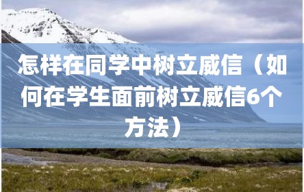 怎样在同学中树立威信（如何在学生面前树立威信6个方法）