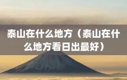 泰山在什么地方（泰山在什么地方看日出最好）