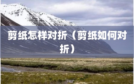 剪纸怎样对折（剪纸如何对折）