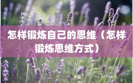 怎样锻炼自己的思维（怎样锻炼思维方式）