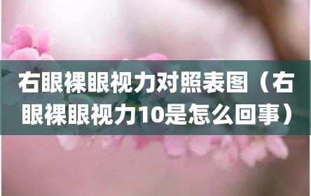 右眼裸眼视力对照表图（右眼裸眼视力10是怎么回事）