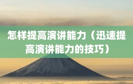 怎样提高演讲能力（迅速提高演讲能力的技巧）