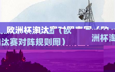 欧洲杯淘汰赛对照表图（欧洲杯淘汰赛对阵规则图）