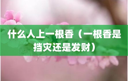 什么人上一根香（一根香是挡灾还是发财）