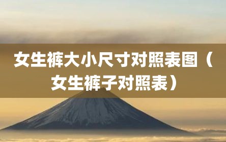 女生裤大小尺寸对照表图（女生裤子对照表）