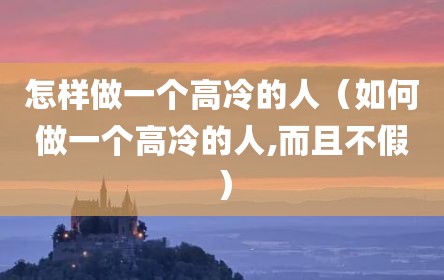 怎样做一个高冷的人（如何做一个高冷的人,而且不假）