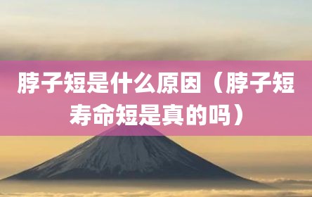 脖子短是什么原因（脖子短寿命短是真的吗）