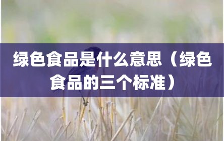 绿色食品是什么意思（绿色食品的三个标准）
