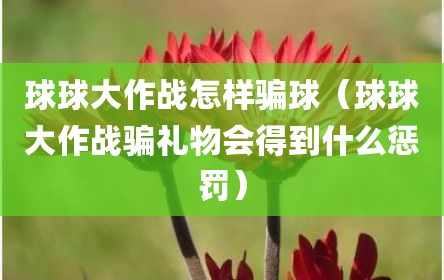 球球大作战怎样骗球（球球大作战骗礼物会得到什么惩罚）