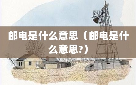邮电是什么意思（邮电是什么意思?）