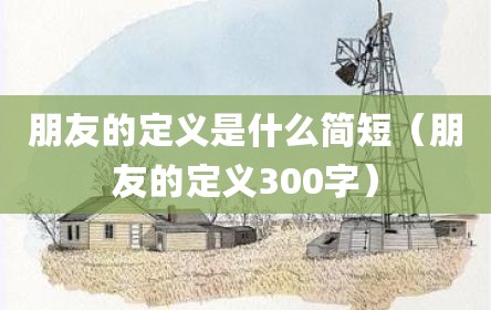 朋友的定义是什么简短（朋友的定义300字）