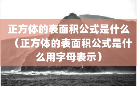 正方体的表面积公式是什么（正方体的表面积公式是什么用字母表示）