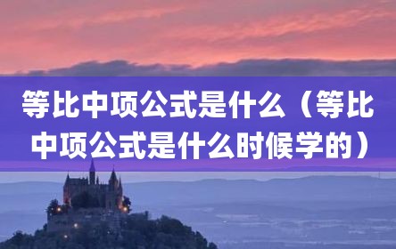 等比中项公式是什么（等比中项公式是什么时候学的）