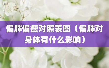 偏胖偏瘦对照表图（偏胖对身体有什么影响）