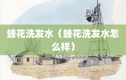 蜂花洗发水（蜂花洗发水怎么样）