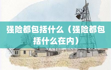 强险都包括什么（强险都包括什么在内）