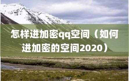 怎样进加密qq空间（如何进加密的空间2020）